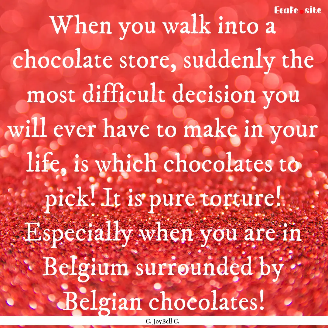 When you walk into a chocolate store, suddenly.... : Quote by C. JoyBell C.