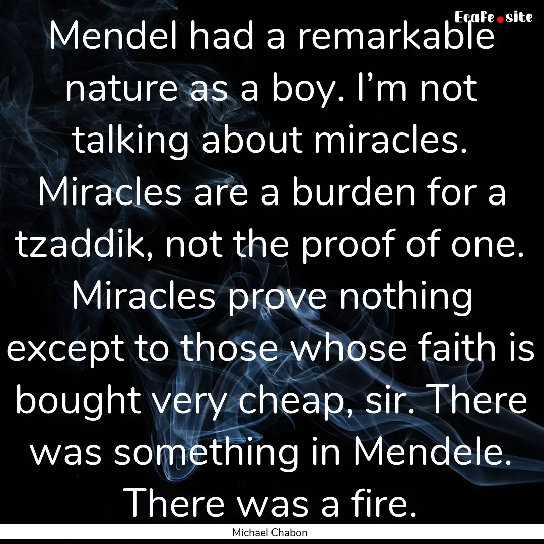 Mendel had a remarkable nature as a boy..... : Quote by Michael Chabon