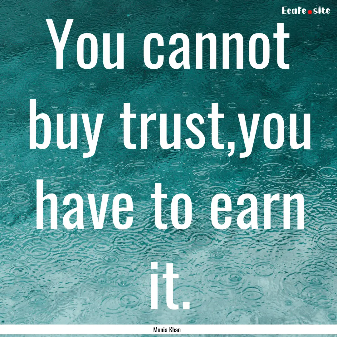 You cannot buy trust,you have to earn it..... : Quote by Munia Khan