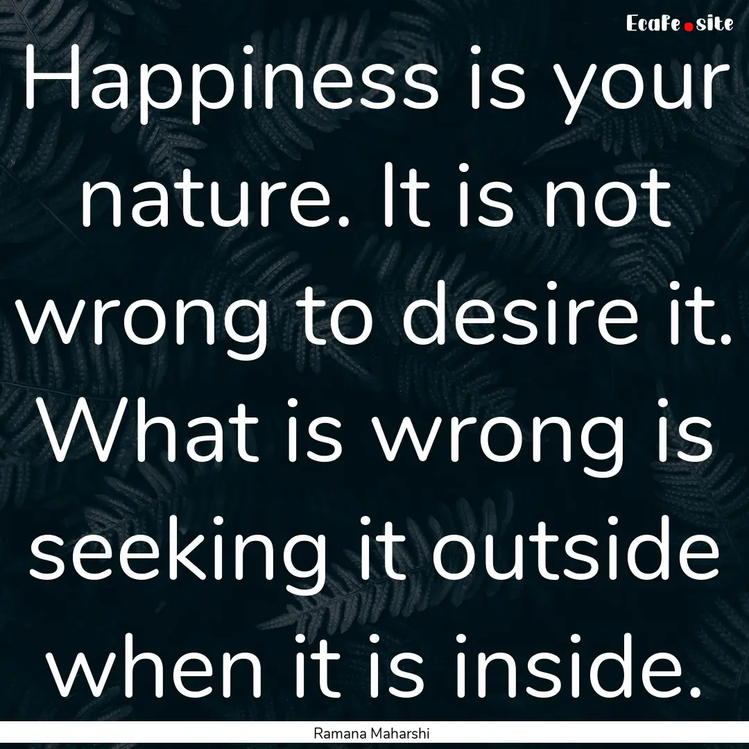 Happiness is your nature. It is not wrong.... : Quote by Ramana Maharshi