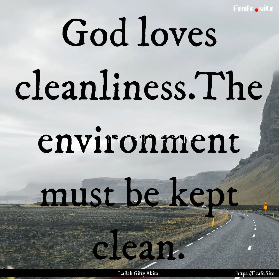 God loves cleanliness.The environment must.... : Quote by Lailah Gifty Akita