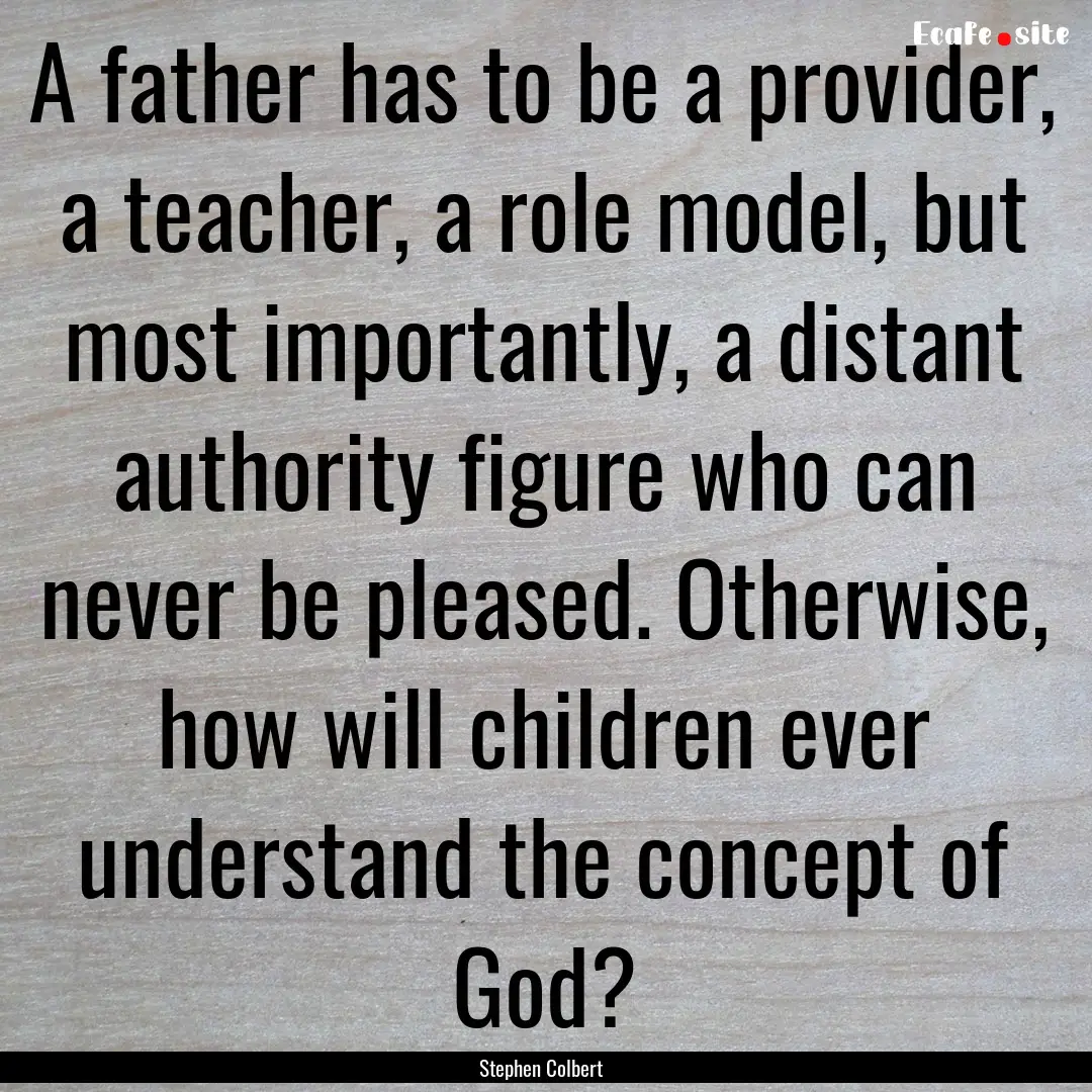 A father has to be a provider, a teacher,.... : Quote by Stephen Colbert