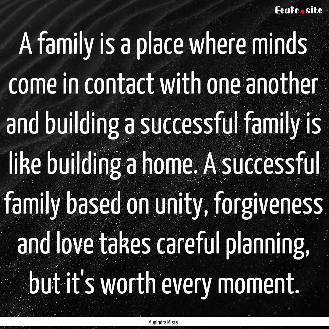 A family is a place where minds come in contact.... : Quote by Munindra Misra