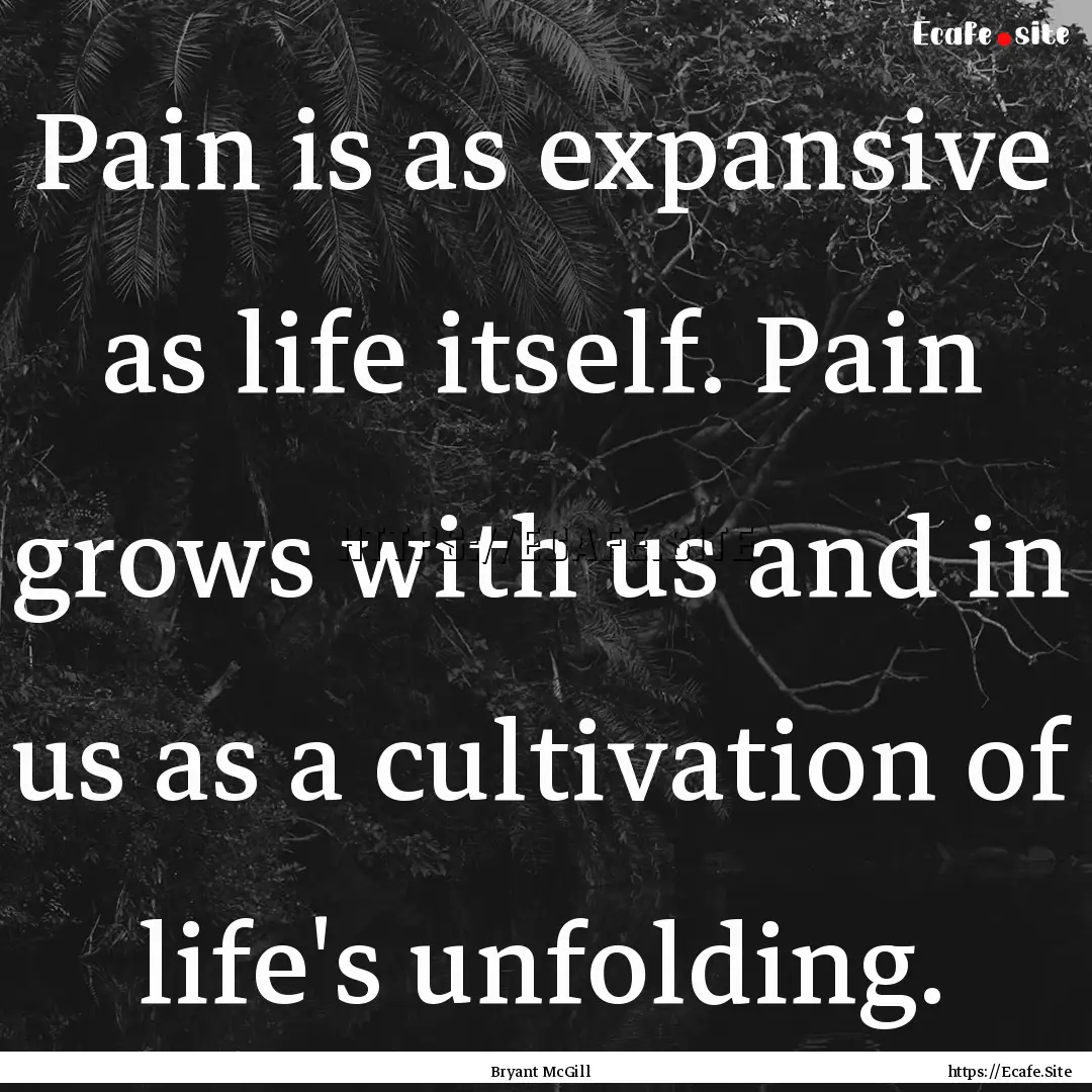 Pain is as expansive as life itself. Pain.... : Quote by Bryant McGill