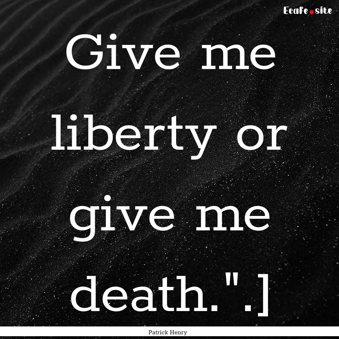 Give me liberty or give me death.