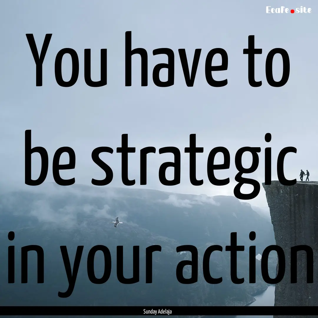 You have to be strategic in your action : Quote by Sunday Adelaja