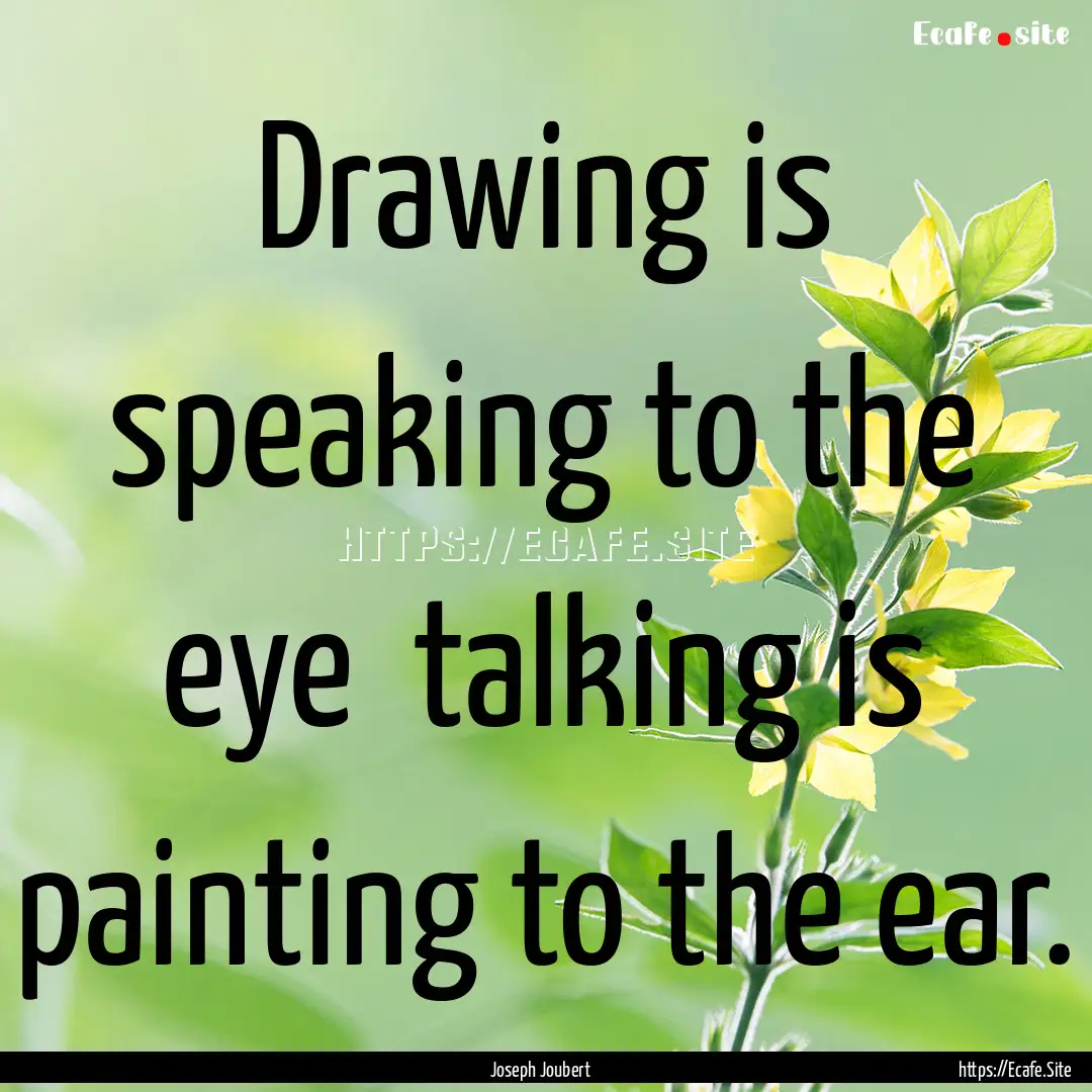 Drawing is speaking to the eye talking is.... : Quote by Joseph Joubert