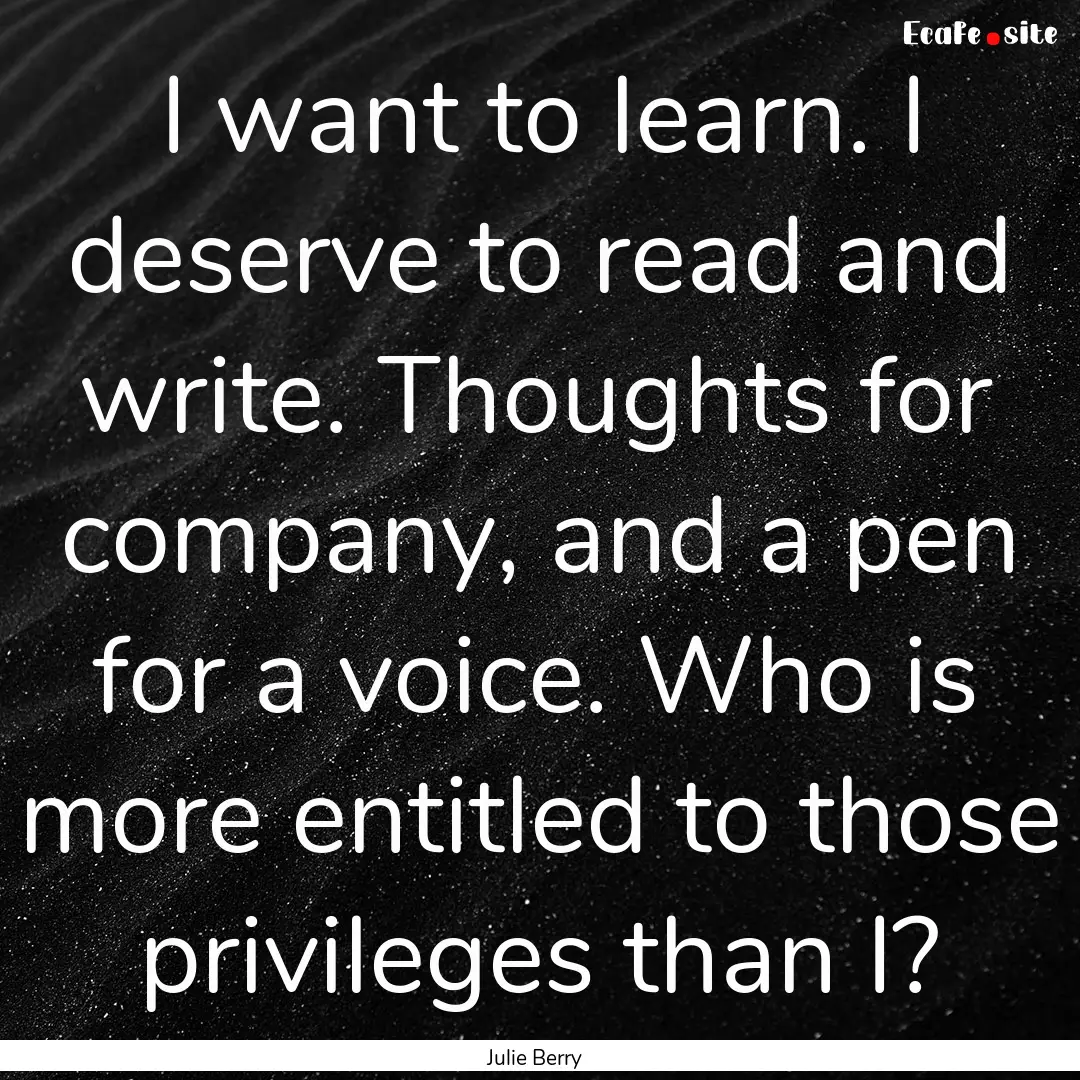 I want to learn. I deserve to read and write..... : Quote by Julie Berry