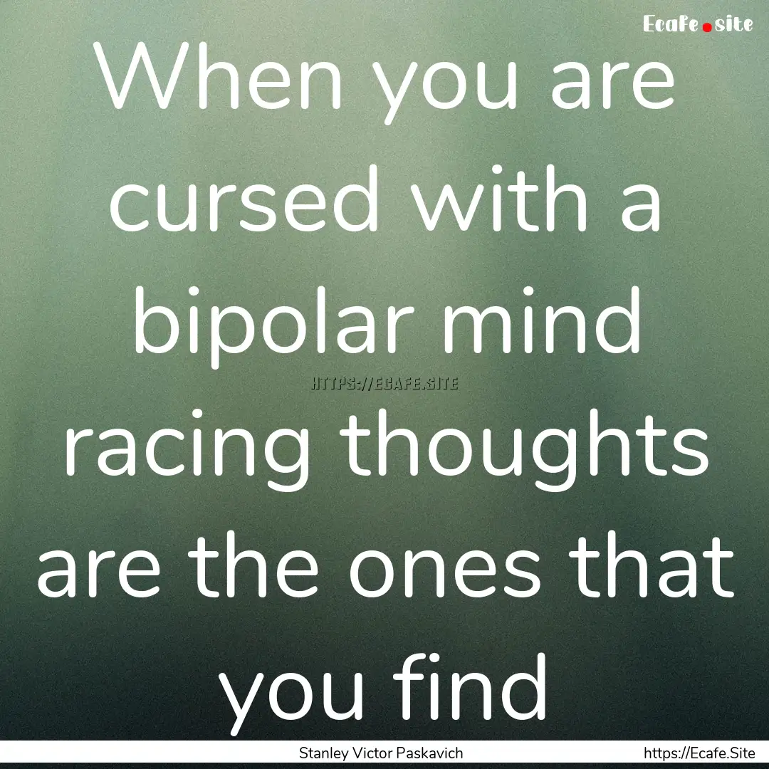 When you are cursed with a bipolar mind racing.... : Quote by Stanley Victor Paskavich