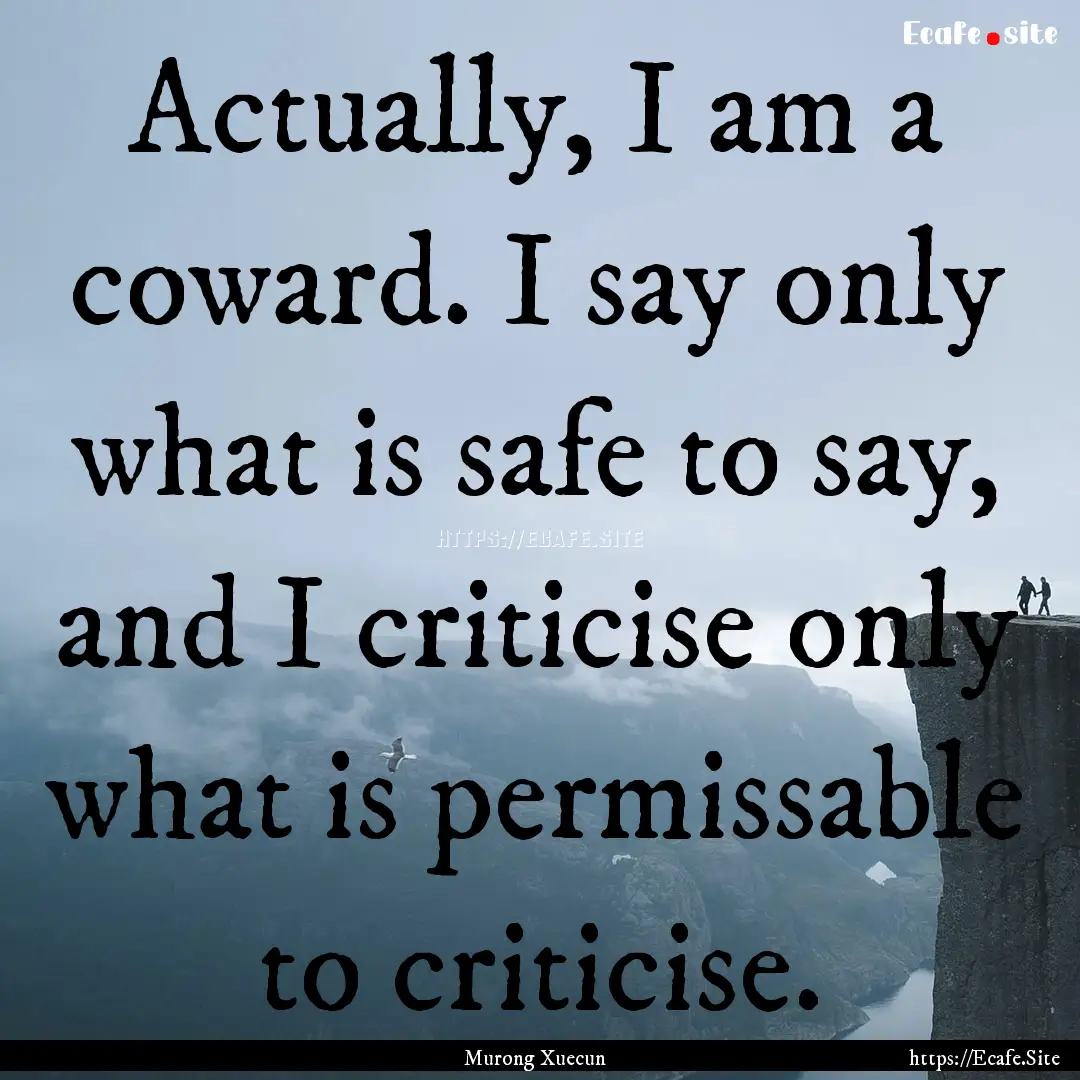 Actually, I am a coward. I say only what.... : Quote by Murong Xuecun