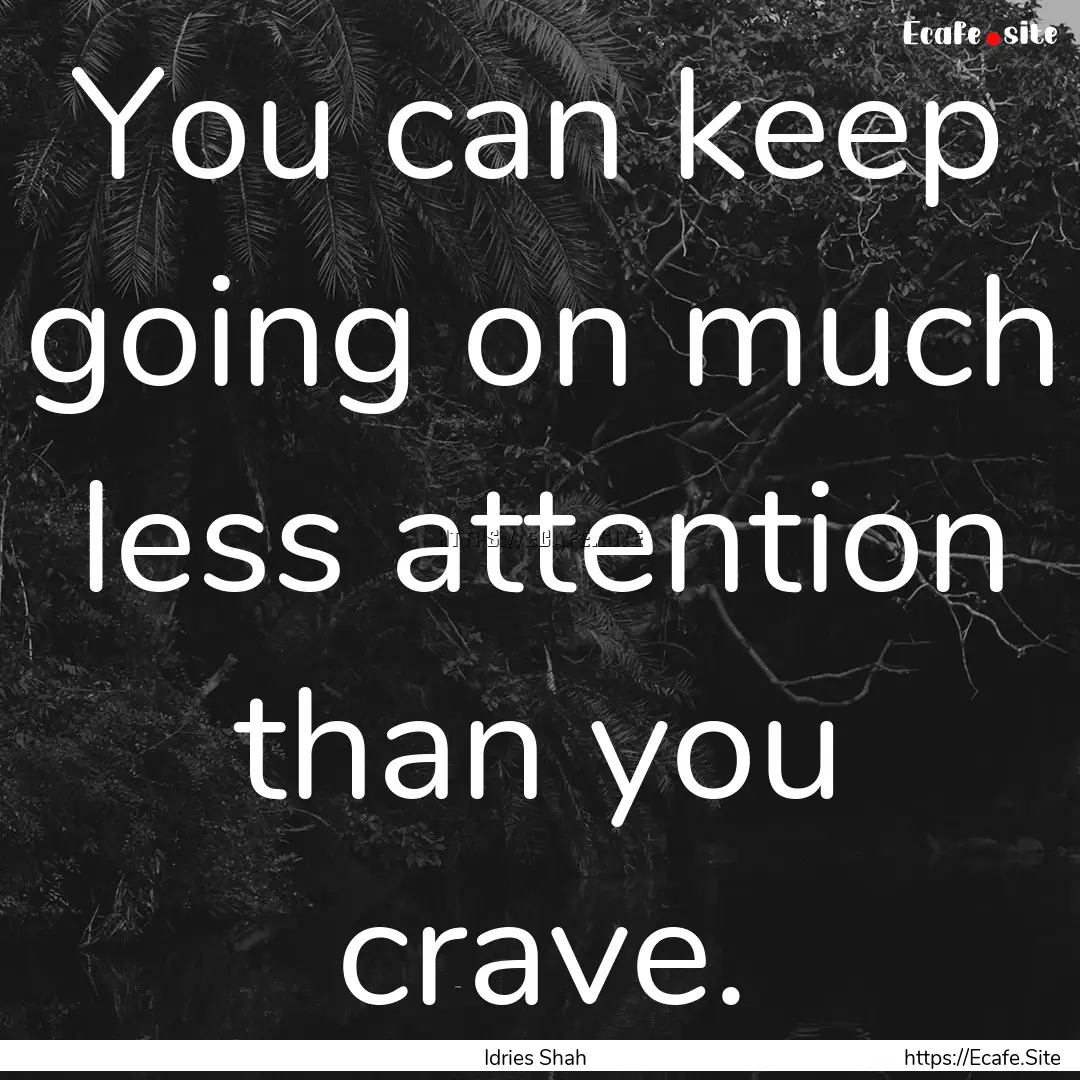 You can keep going on much less attention.... : Quote by Idries Shah