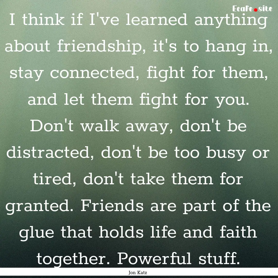 I think if I've learned anything about friendship,.... : Quote by Jon Katz