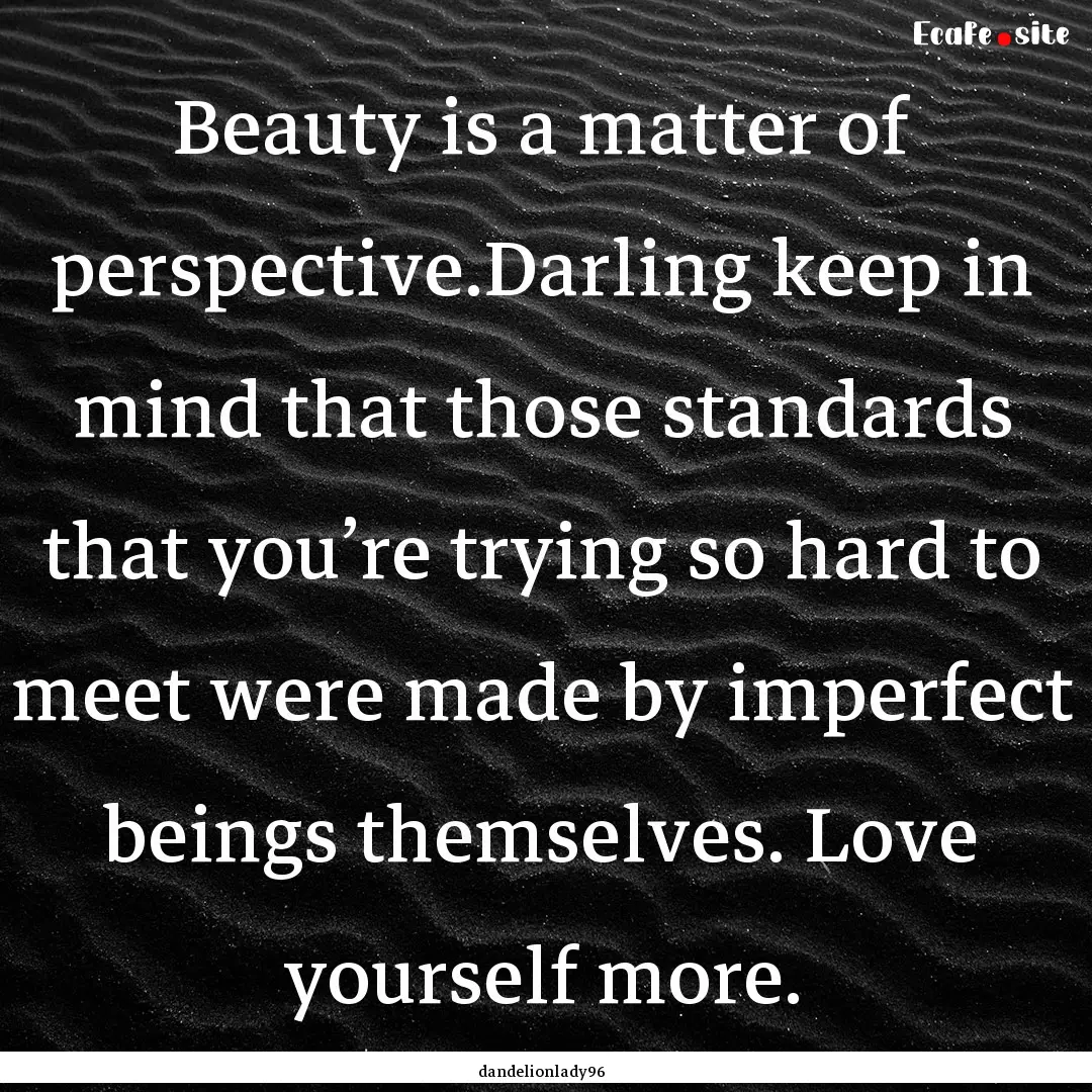 Beauty is a matter of perspective.Darling.... : Quote by dandelionlady96