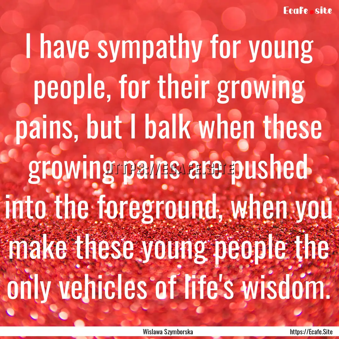 I have sympathy for young people, for their.... : Quote by Wislawa Szymborska