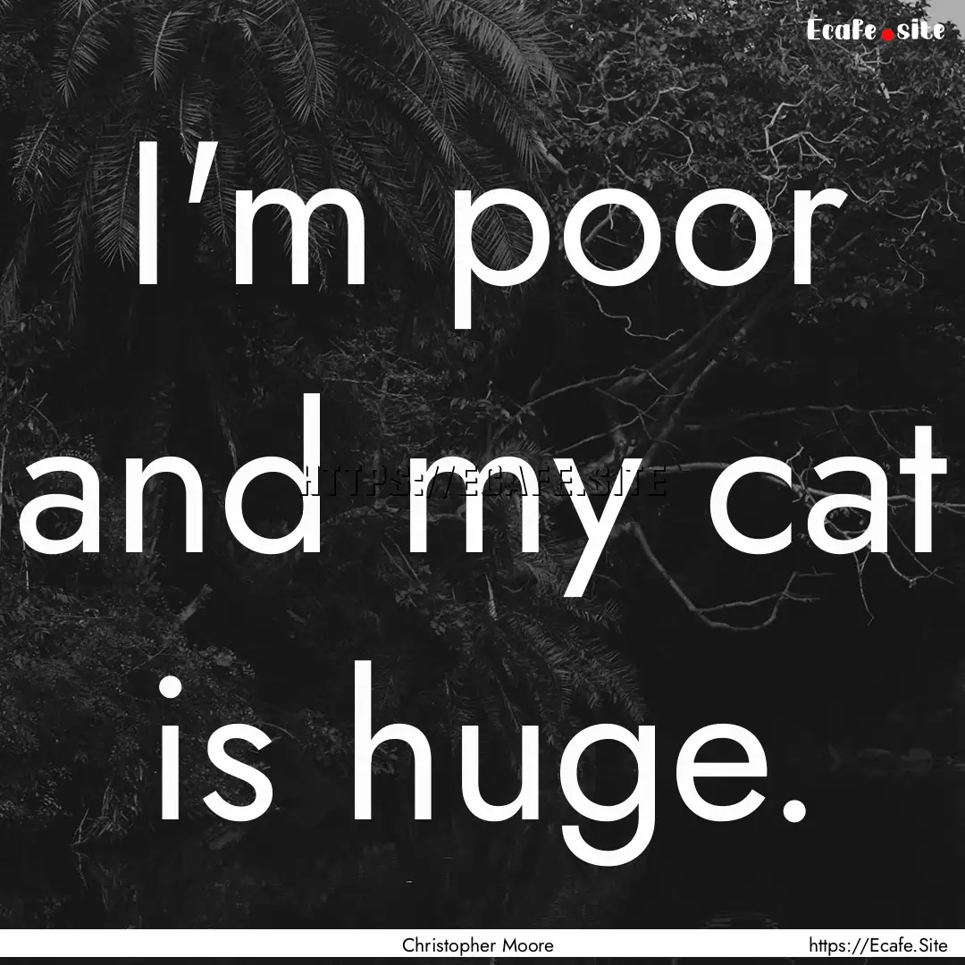 I'm poor and my cat is huge. : Quote by Christopher Moore