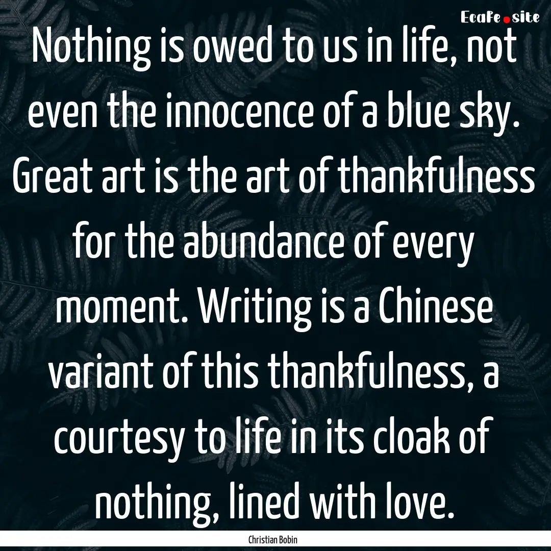 Nothing is owed to us in life, not even the.... : Quote by Christian Bobin