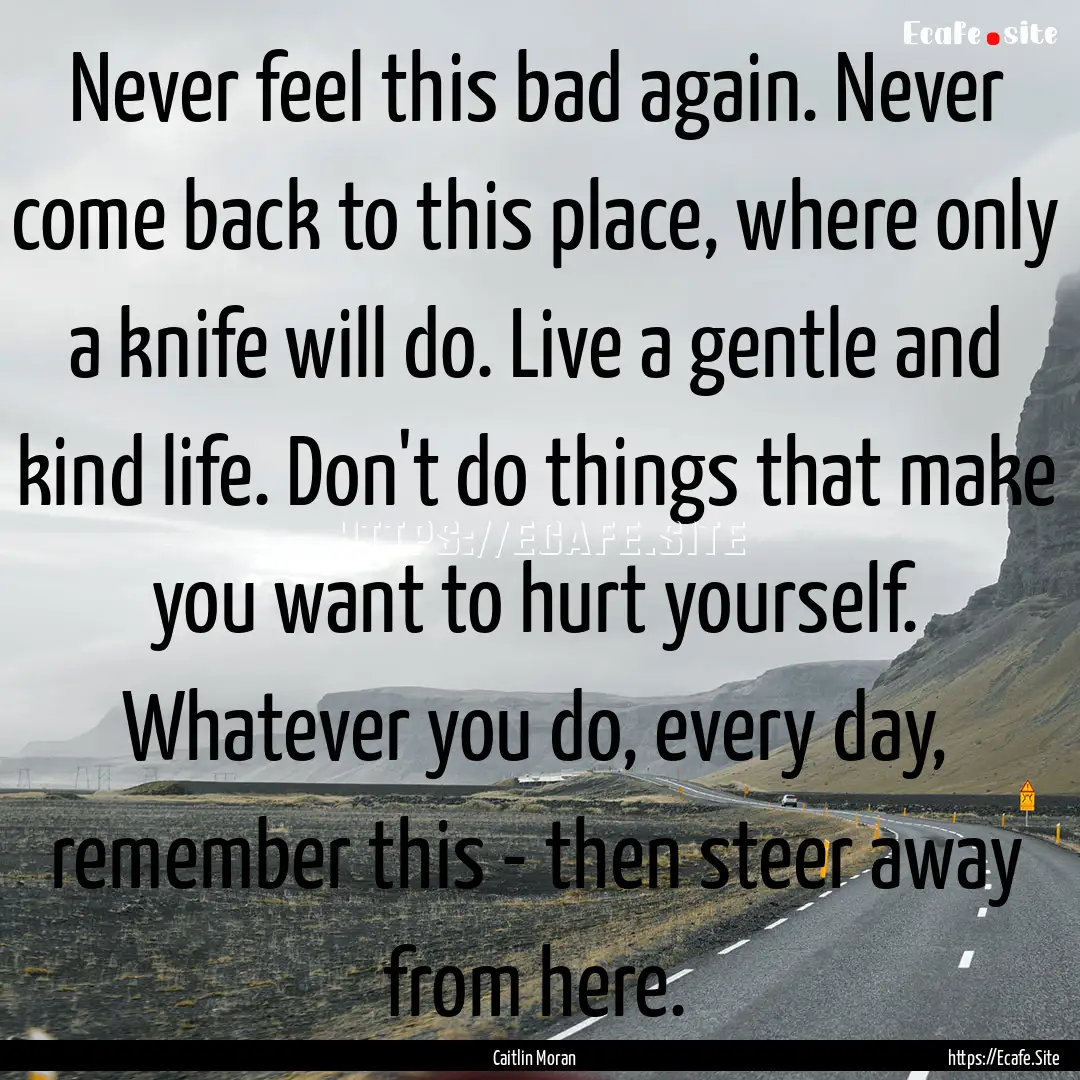 Never feel this bad again. Never come back.... : Quote by Caitlin Moran