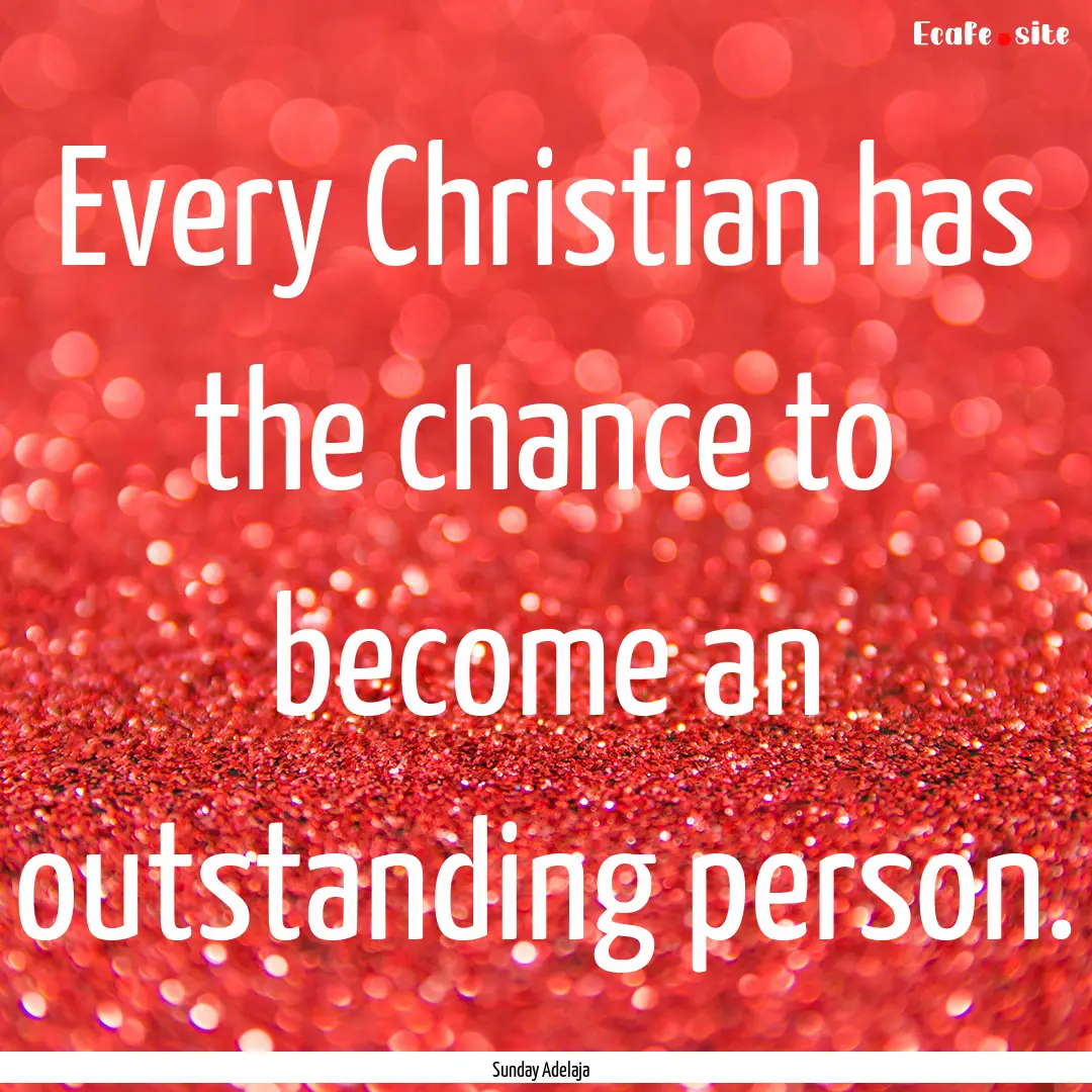 Every Christian has the chance to become.... : Quote by Sunday Adelaja