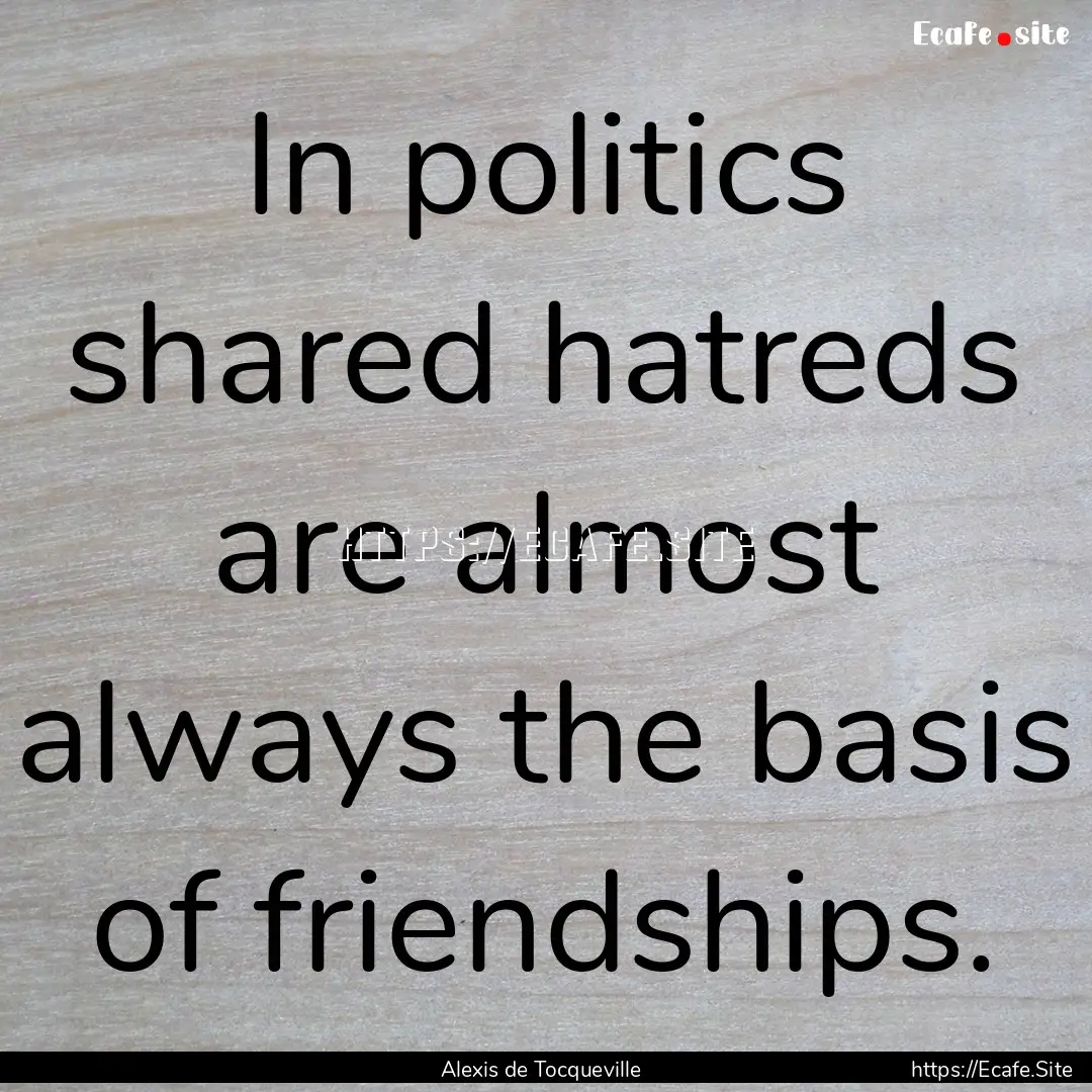 In politics shared hatreds are almost always.... : Quote by Alexis de Tocqueville