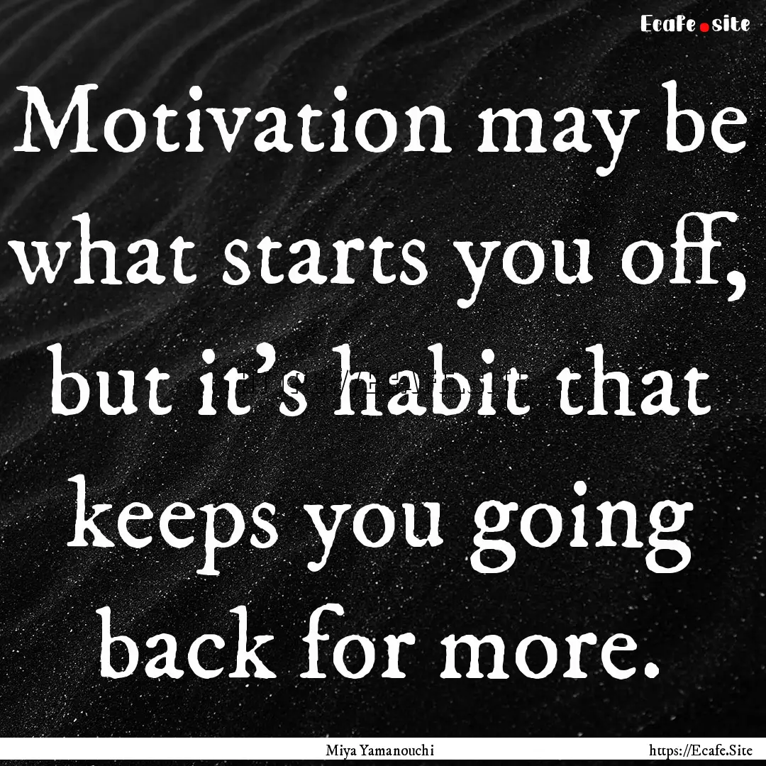 Motivation may be what starts you off, but.... : Quote by Miya Yamanouchi