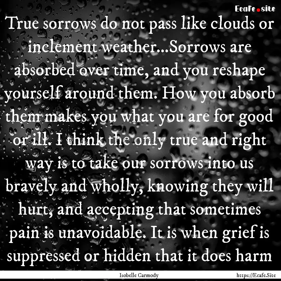 True sorrows do not pass like clouds or inclement.... : Quote by Isobelle Carmody