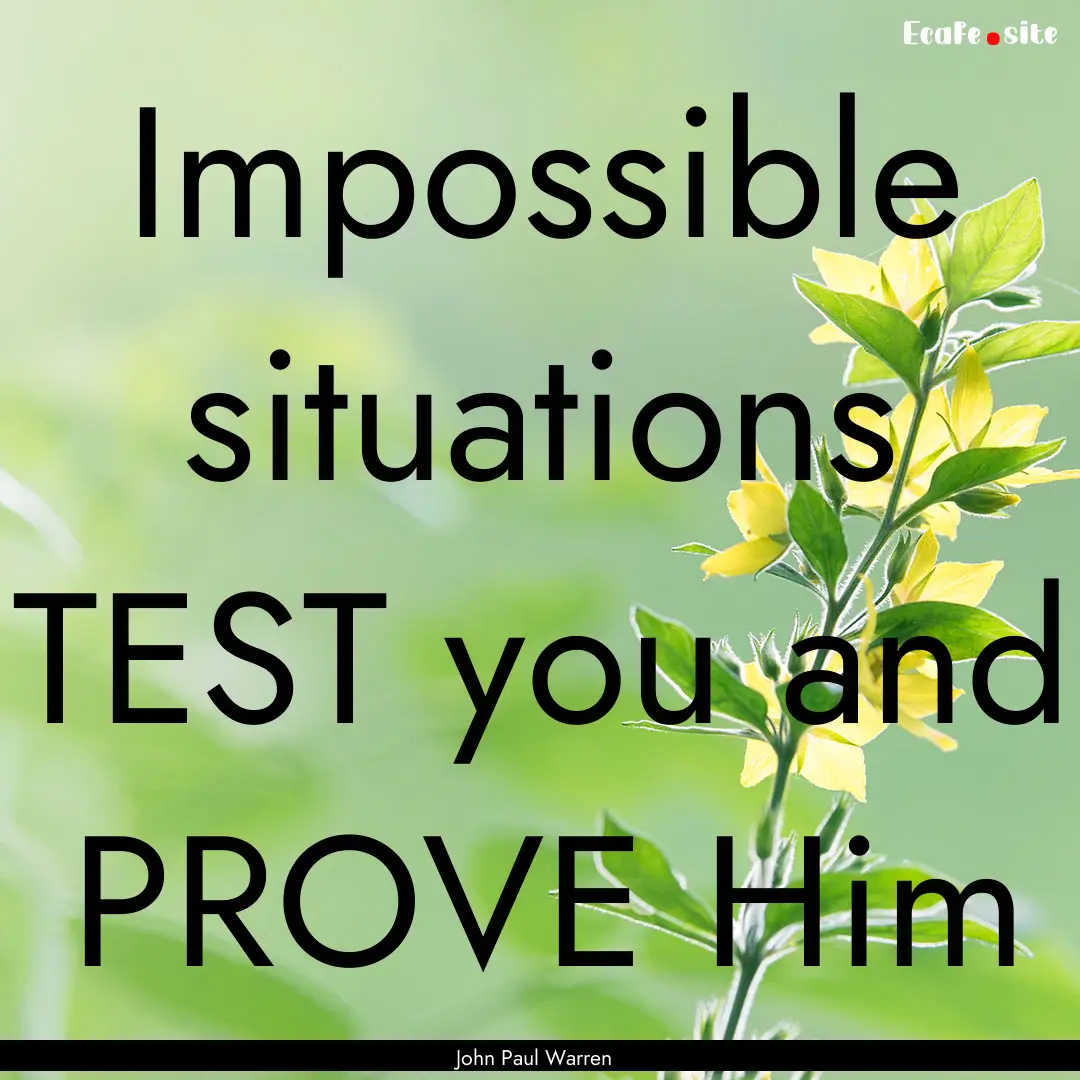 Impossible situations TEST you and PROVE.... : Quote by John Paul Warren