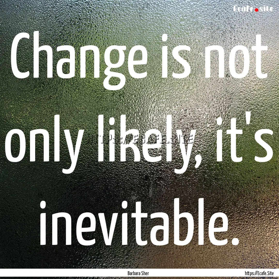 Change is not only likely, it's inevitable..... : Quote by Barbara Sher