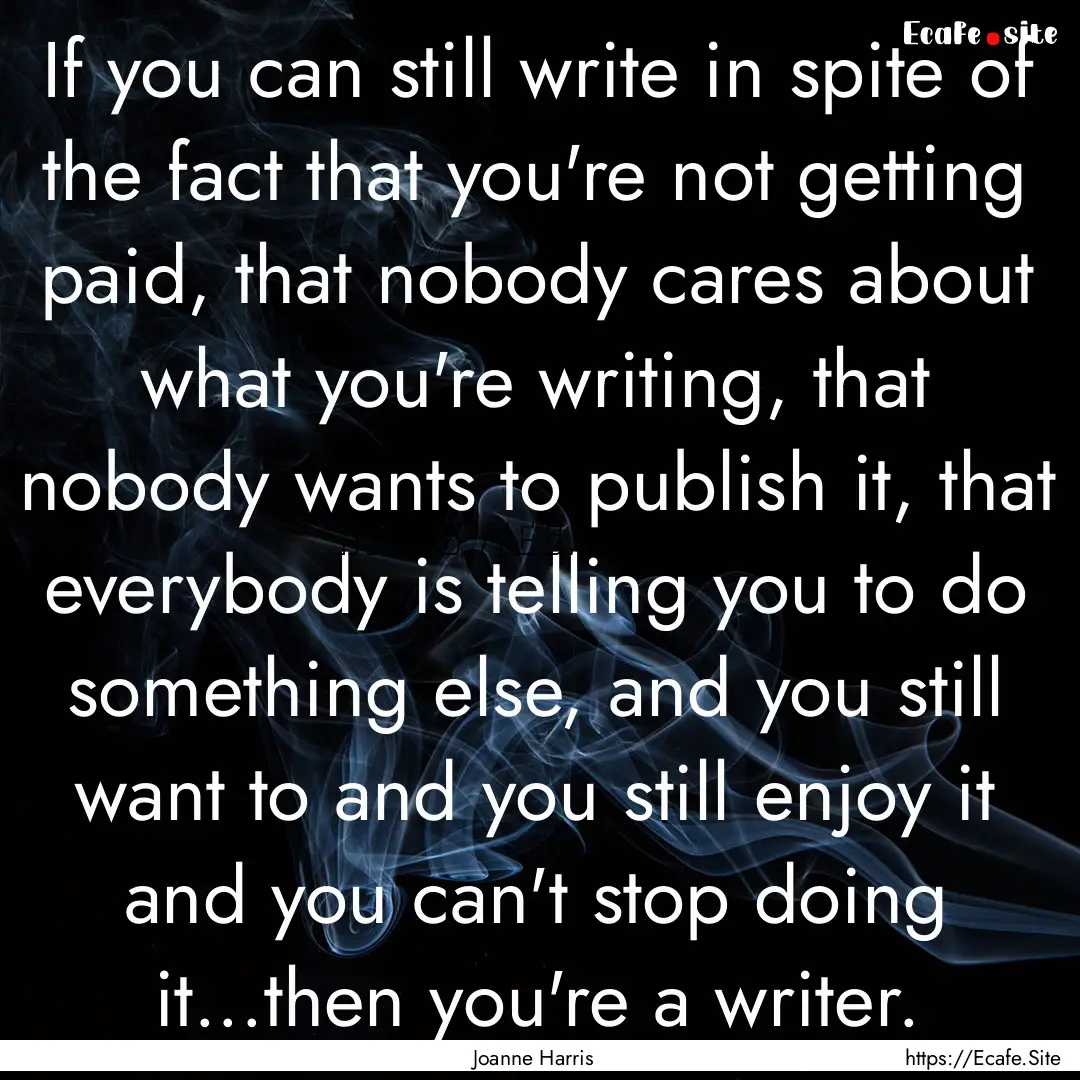 If you can still write in spite of the fact.... : Quote by Joanne Harris