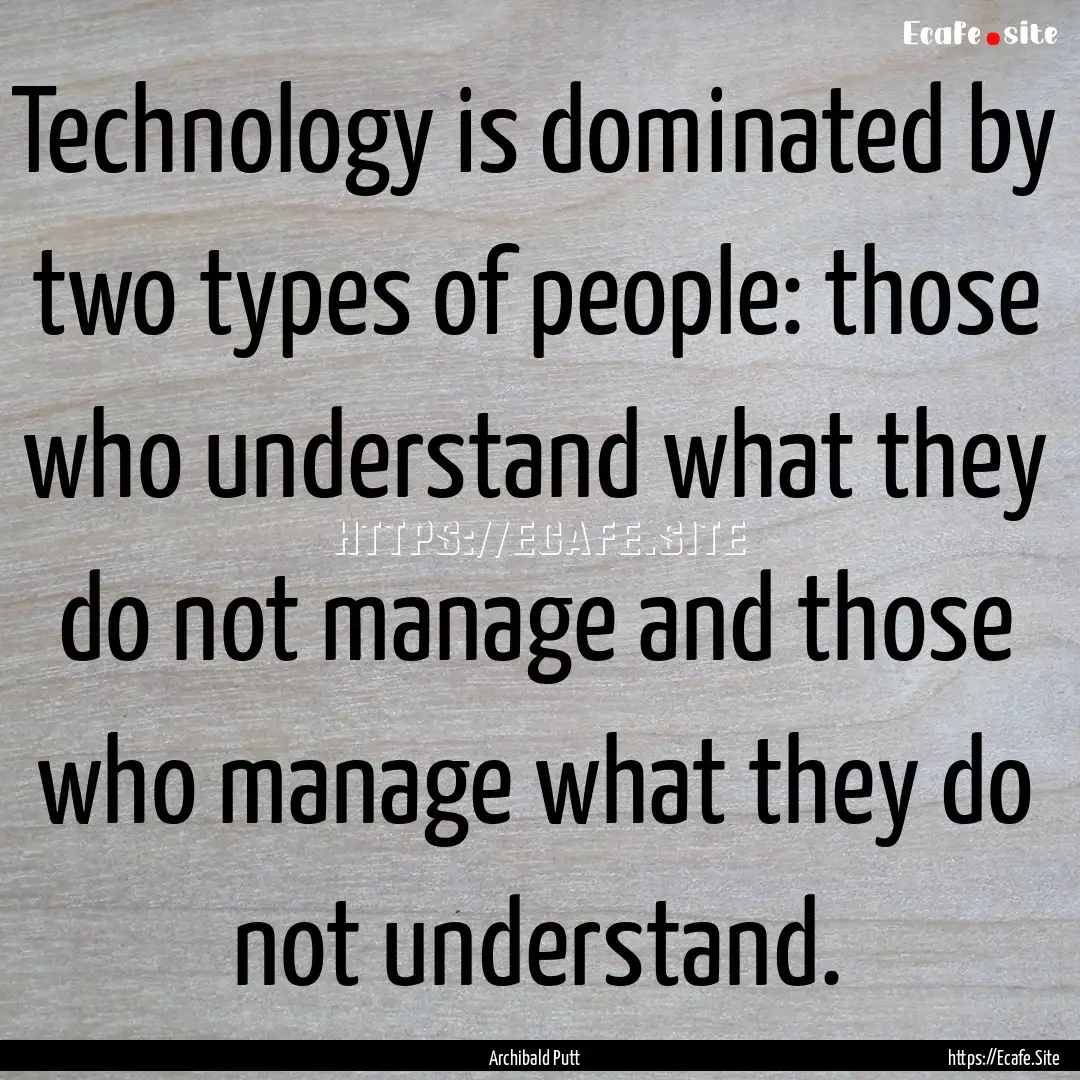 Technology is dominated by two types of people:.... : Quote by Archibald Putt