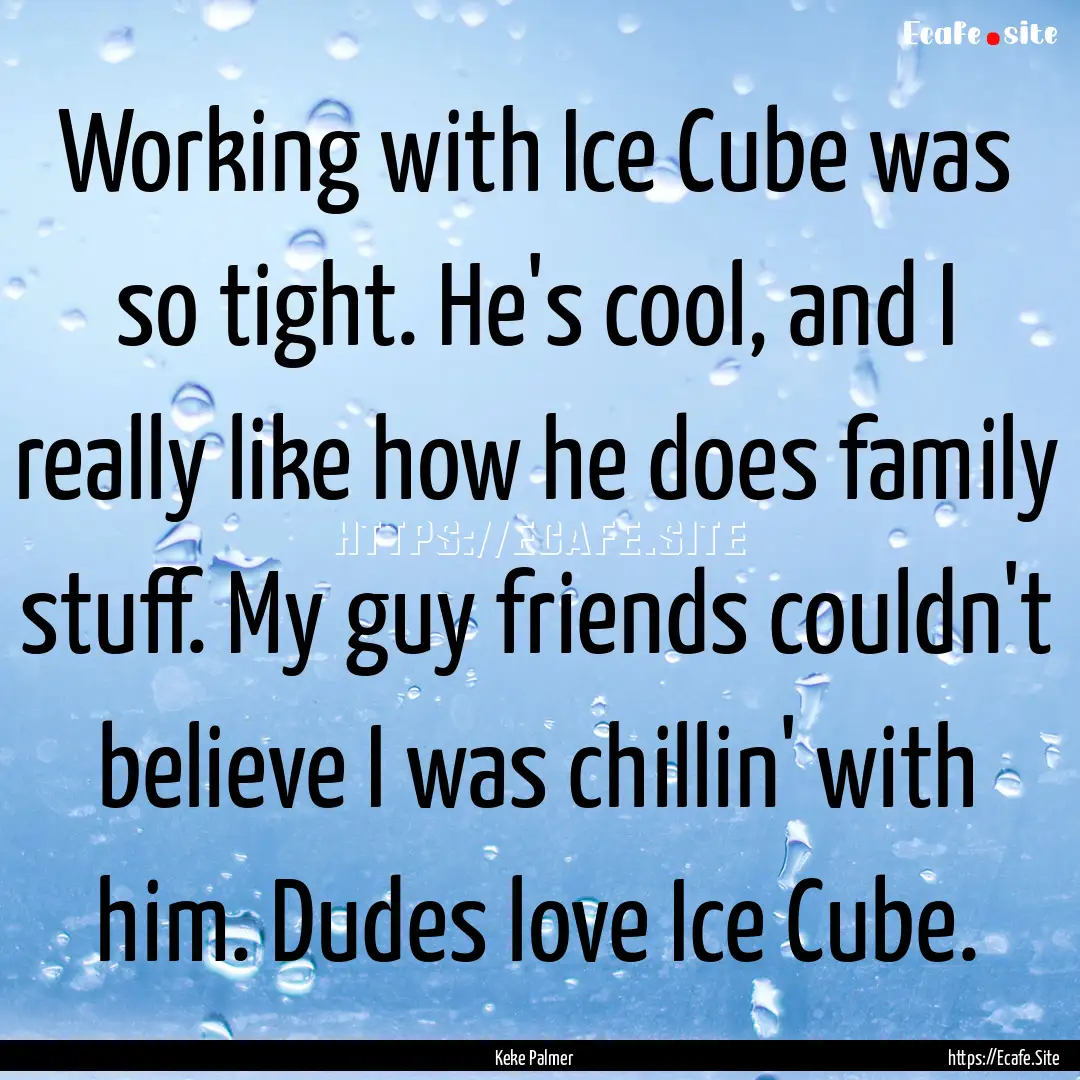 Working with Ice Cube was so tight. He's.... : Quote by Keke Palmer