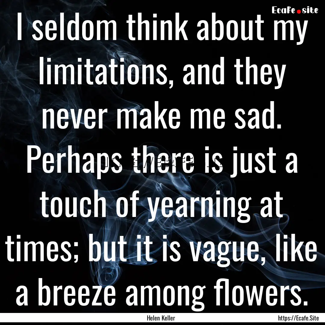 I seldom think about my limitations, and.... : Quote by Helen Keller