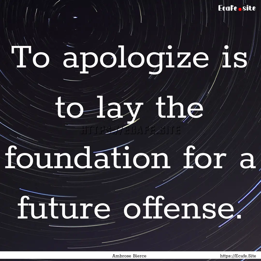 To apologize is to lay the foundation for.... : Quote by Ambrose Bierce