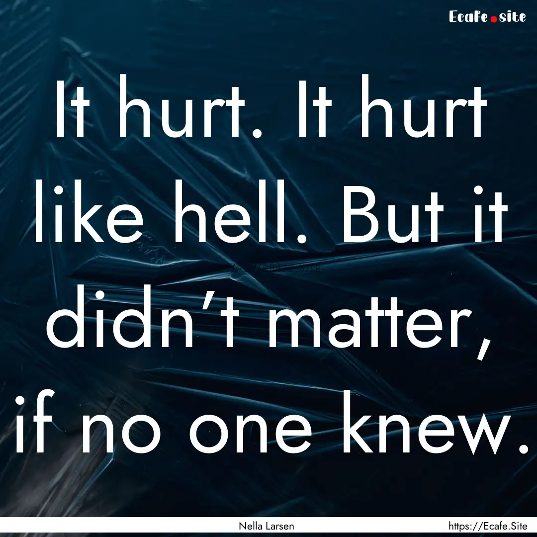 It hurt. It hurt like hell. But it didn’t.... : Quote by Nella Larsen