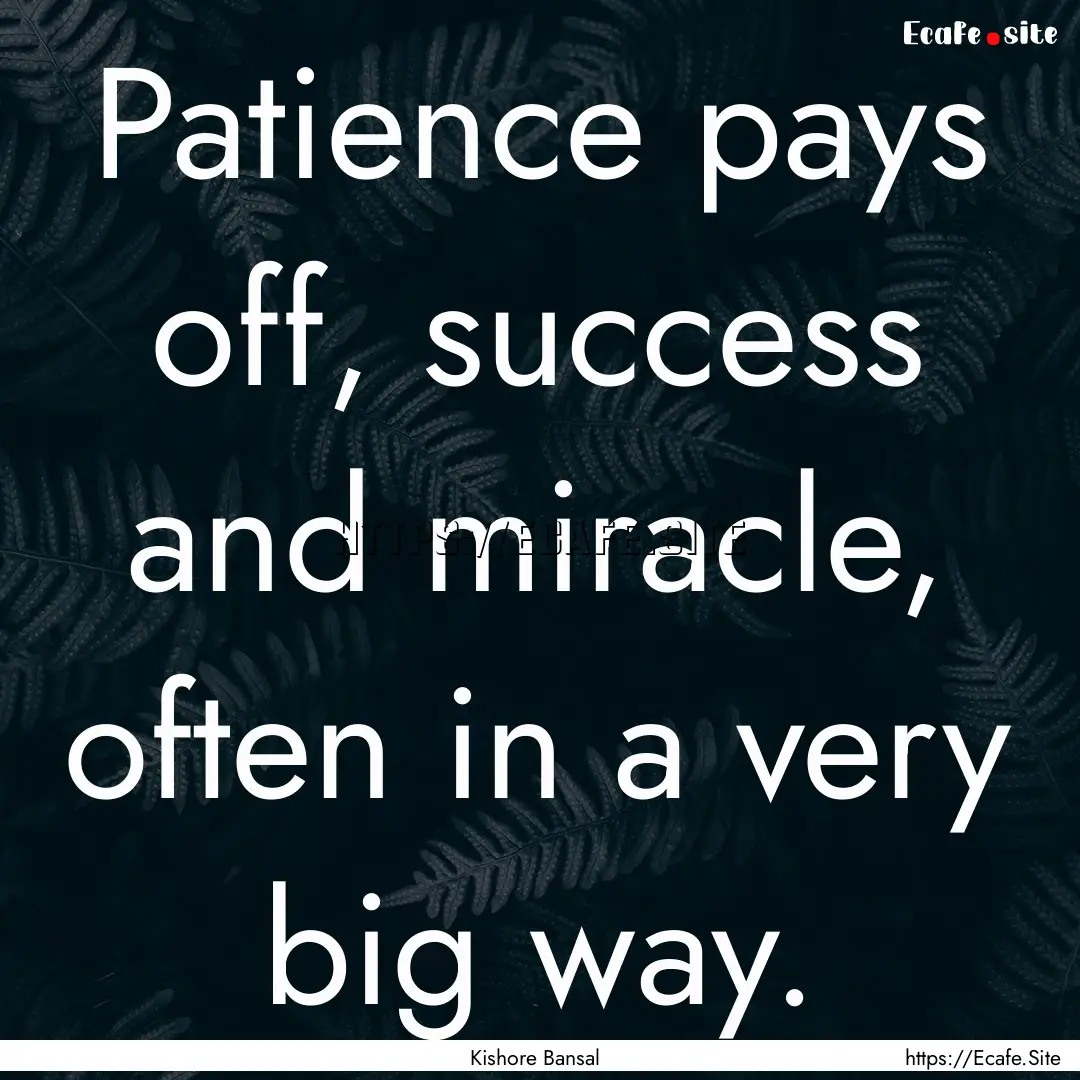 Patience pays off, success and miracle, often.... : Quote by Kishore Bansal