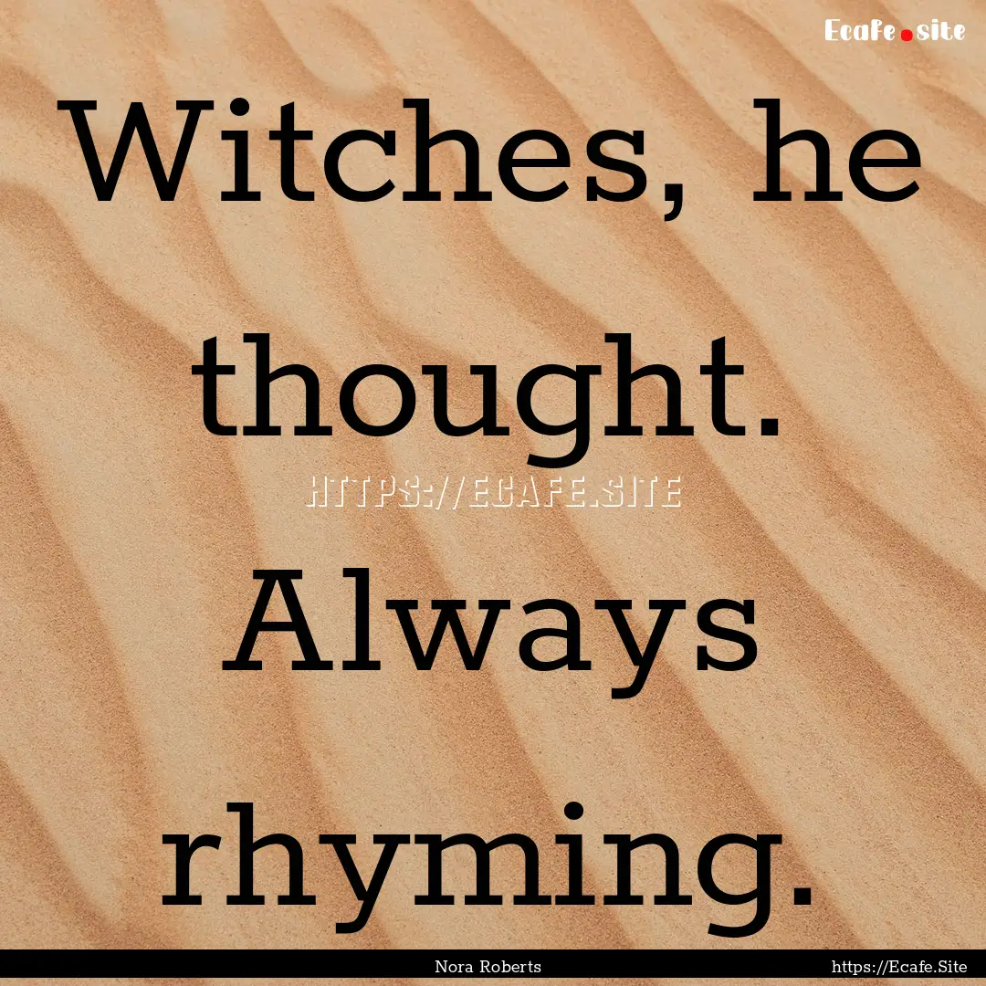 Witches, he thought. Always rhyming. : Quote by Nora Roberts