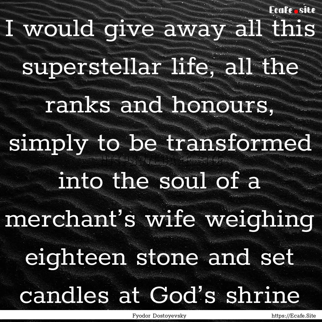 I would give away all this superstellar life,.... : Quote by Fyodor Dostoyevsky