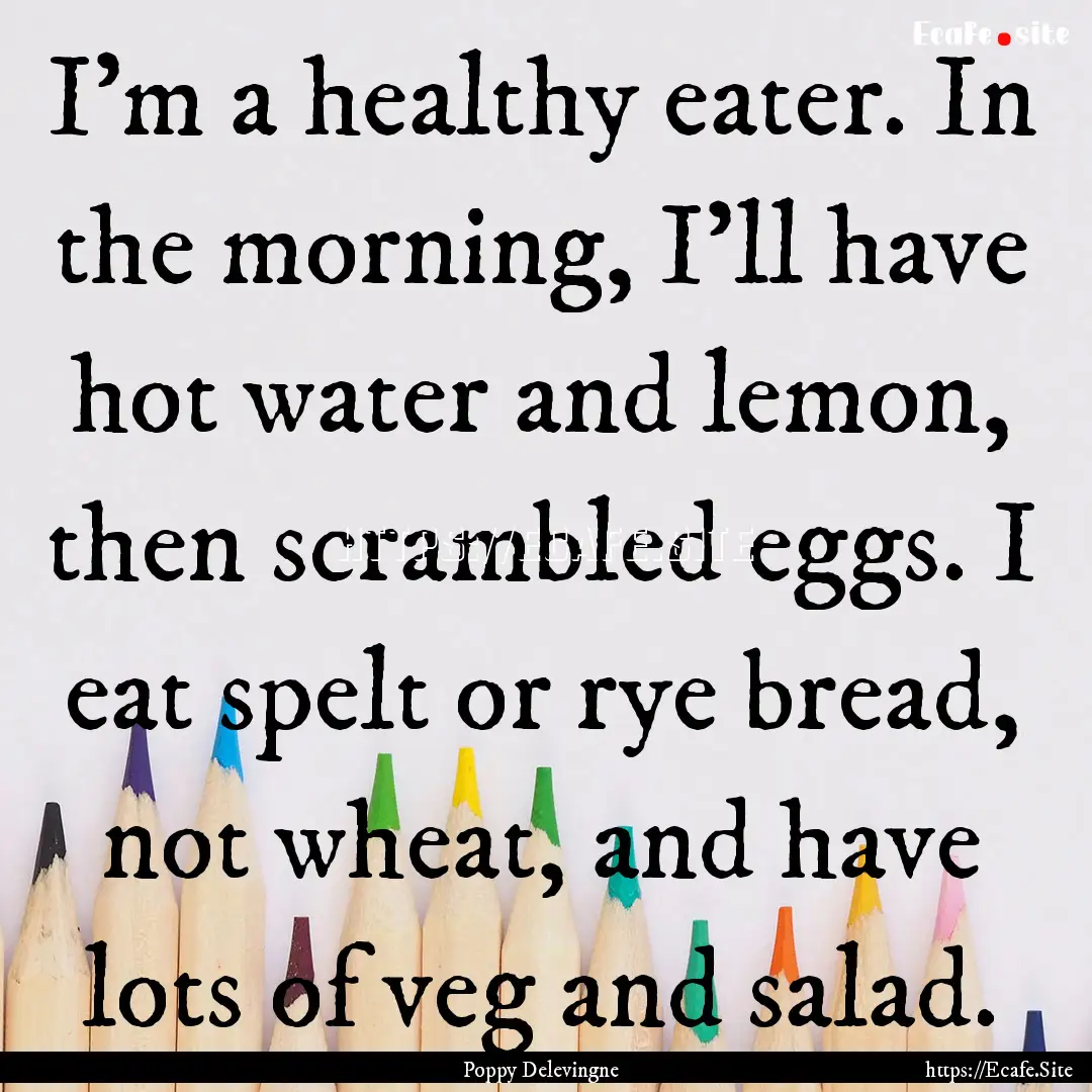 I'm a healthy eater. In the morning, I'll.... : Quote by Poppy Delevingne