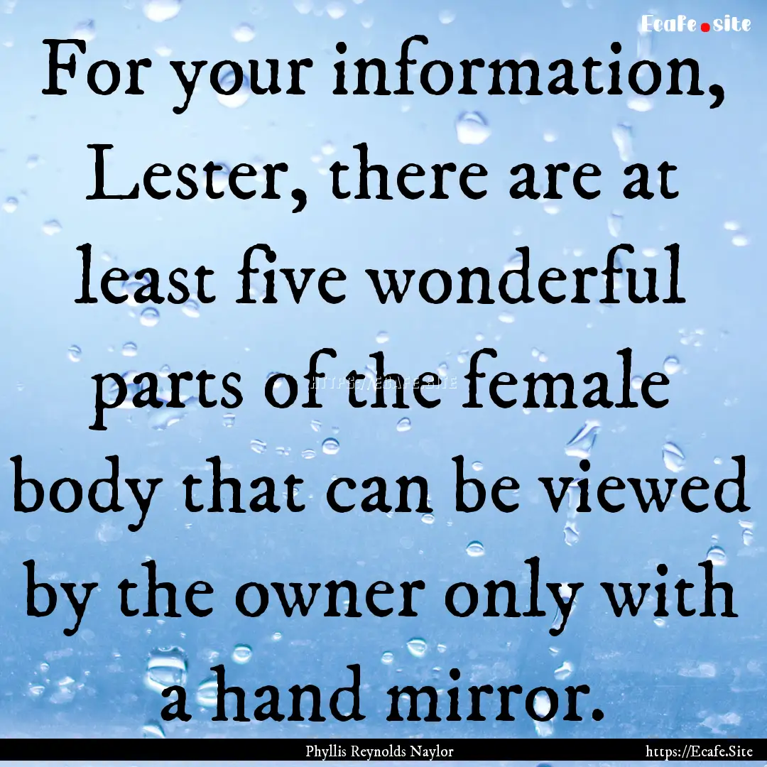 For your information, Lester, there are at.... : Quote by Phyllis Reynolds Naylor