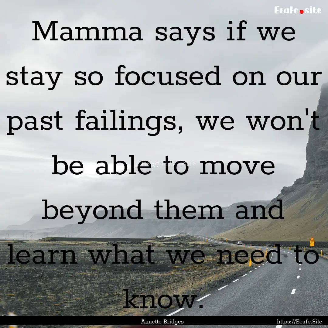 Mamma says if we stay so focused on our past.... : Quote by Annette Bridges