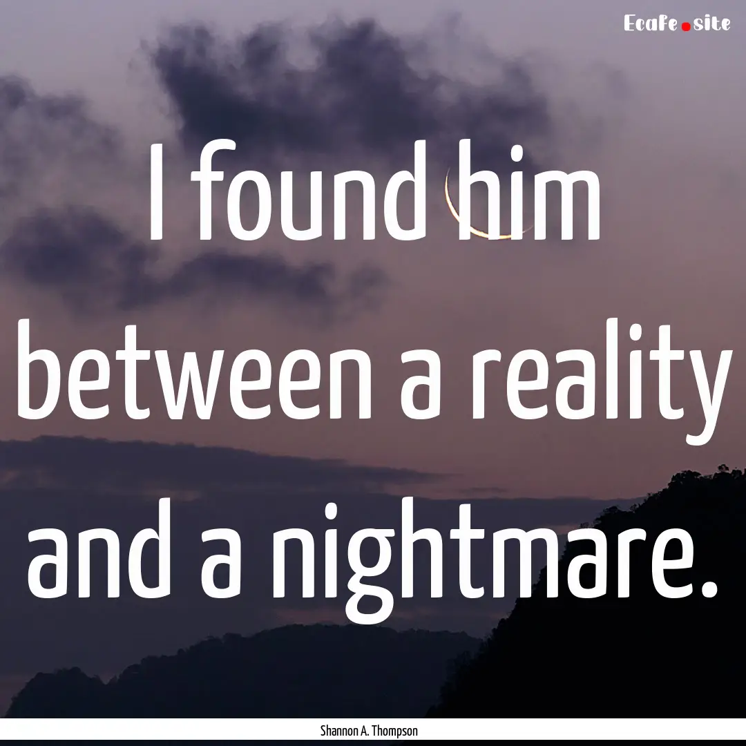 I found him between a reality and a nightmare..... : Quote by Shannon A. Thompson