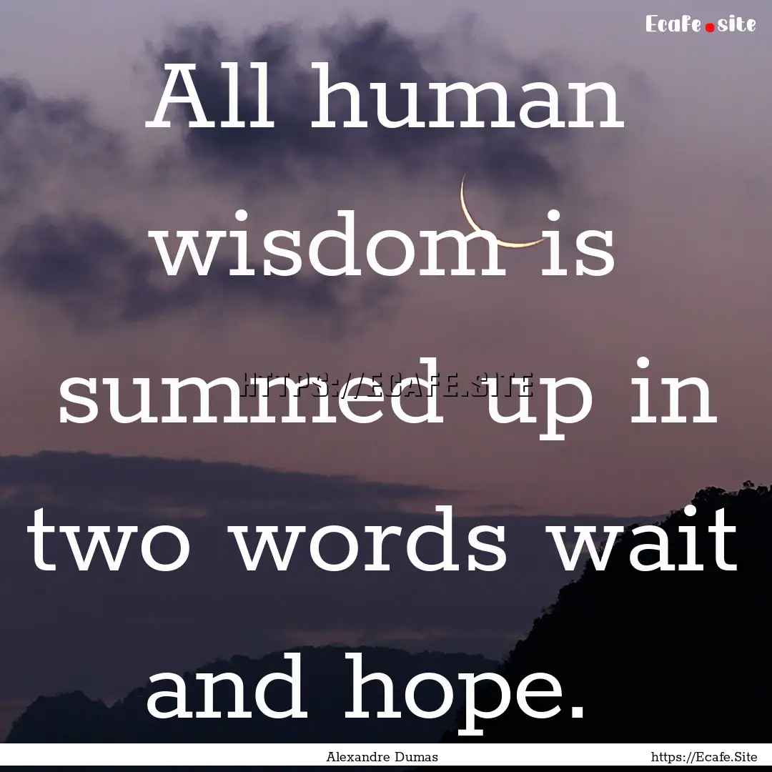 All human wisdom is summed up in two words.... : Quote by Alexandre Dumas