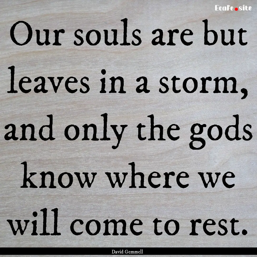 Our souls are but leaves in a storm, and.... : Quote by David Gemmell