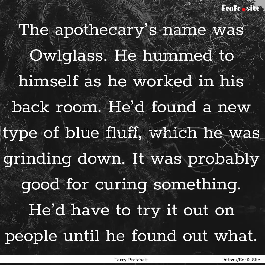 The apothecary’s name was Owlglass. He.... : Quote by Terry Pratchett