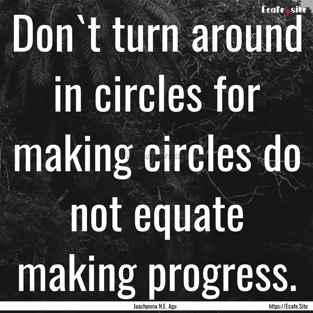 Don`t turn around in circles for making circles.... : Quote by Jaachynma N.E. Agu