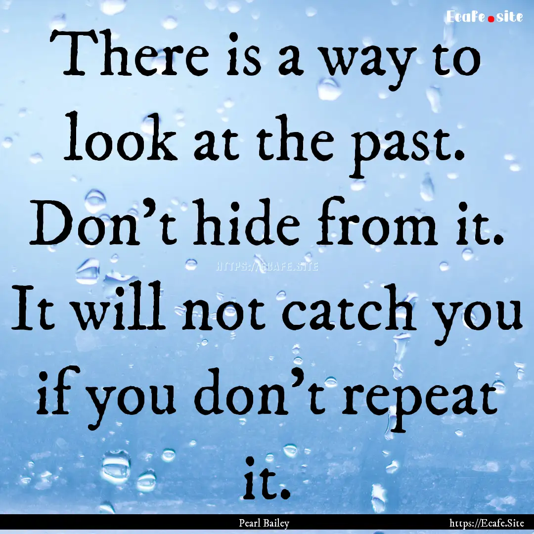 There is a way to look at the past. Don't.... : Quote by Pearl Bailey