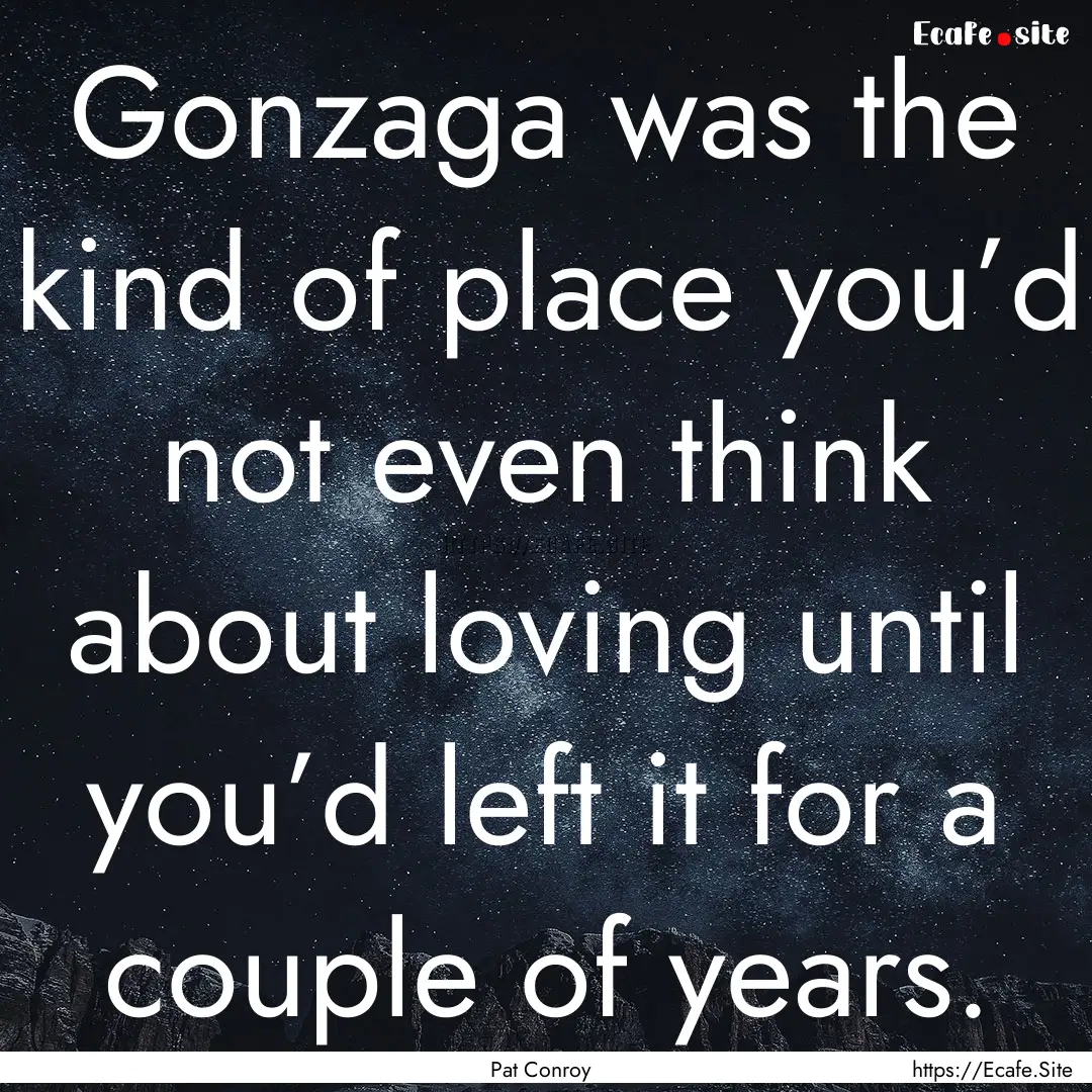 Gonzaga was the kind of place you’d not.... : Quote by Pat Conroy