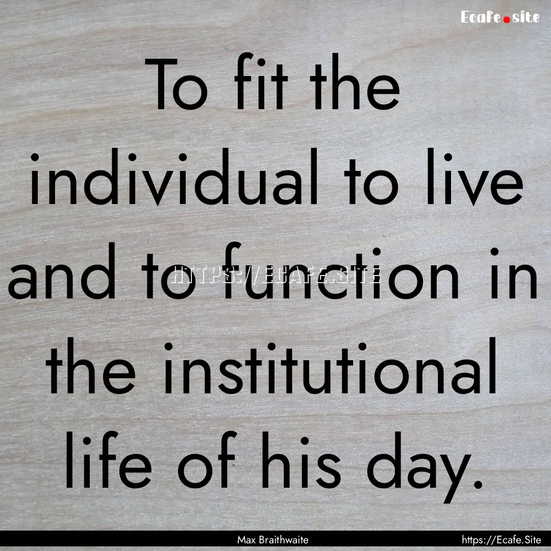 To fit the individual to live and to function.... : Quote by Max Braithwaite