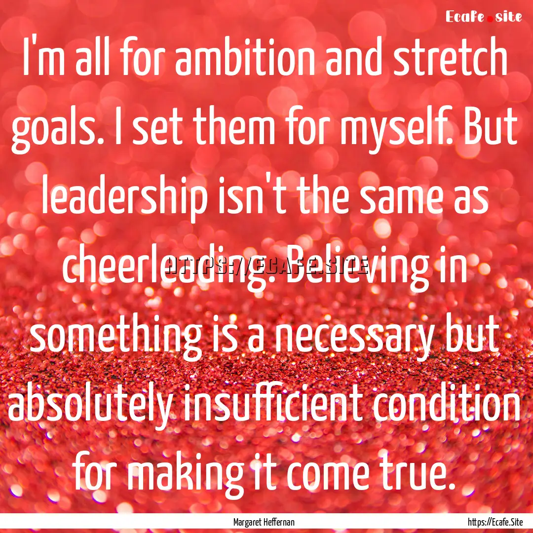 I'm all for ambition and stretch goals. I.... : Quote by Margaret Heffernan