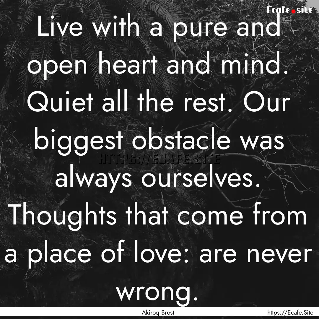 Live with a pure and open heart and mind..... : Quote by Akiroq Brost