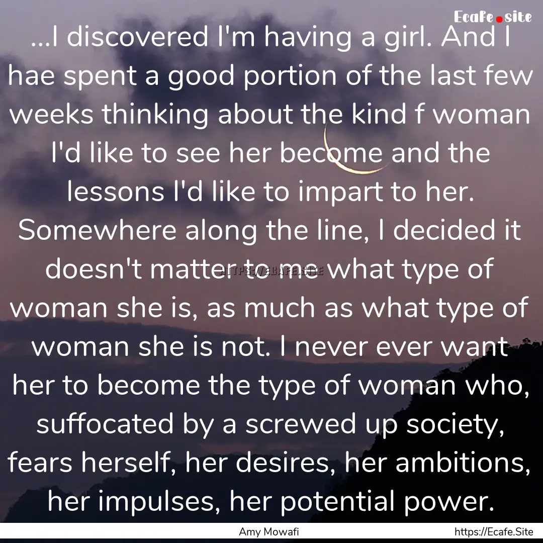 ...I discovered I'm having a girl. And I.... : Quote by Amy Mowafi